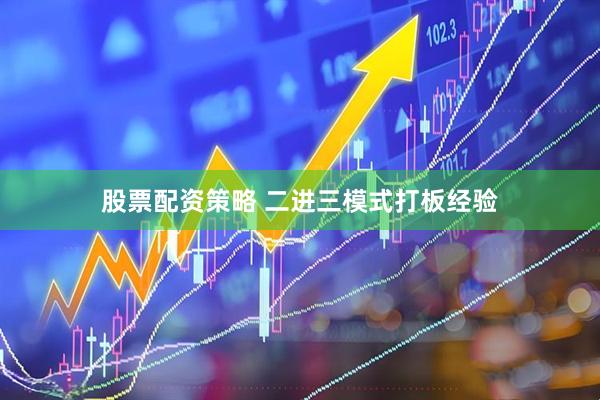 股票配资策略 二进三模式打板经验