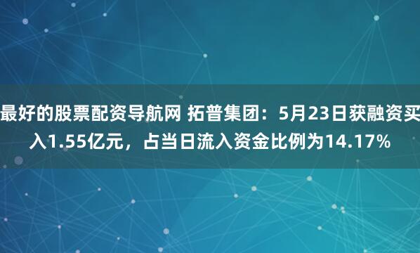 最好的股票配资导航网 拓普集团：5月23日获融资买入1.55亿元，占当日流入资金比例为14.17%