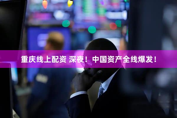 重庆线上配资 深夜！中国资产全线爆发！