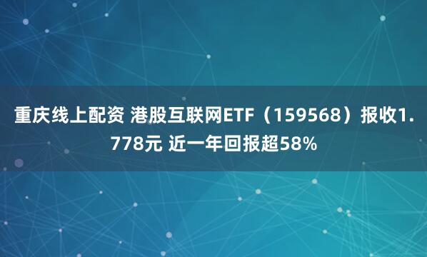 重庆线上配资 港股互联网ETF（159568）报收1.778元 近一年回报超58%
